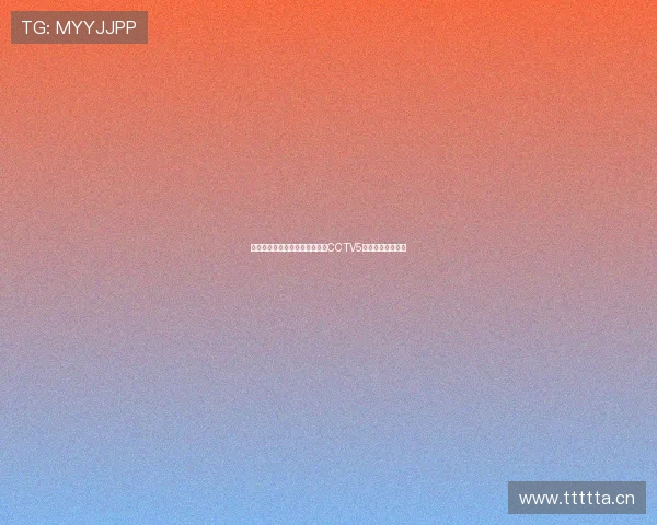 快鱼直播平台全程高清在线观看CCTV5体育赛事精彩瞬间